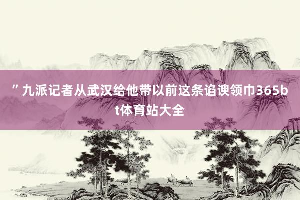 ”九派记者从武汉给他带以前这条谄谀领巾365bt体育站大全