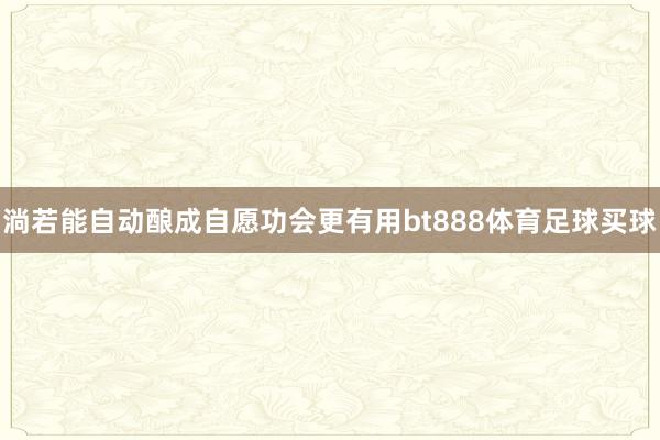 淌若能自动酿成自愿功会更有用bt888体育足球买球