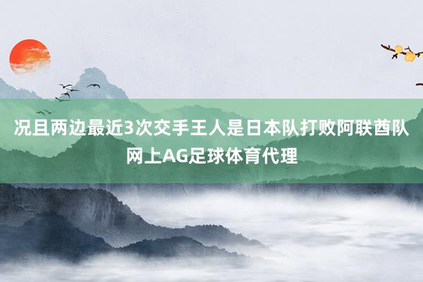 况且两边最近3次交手王人是日本队打败阿联酋队网上AG足球体育代理