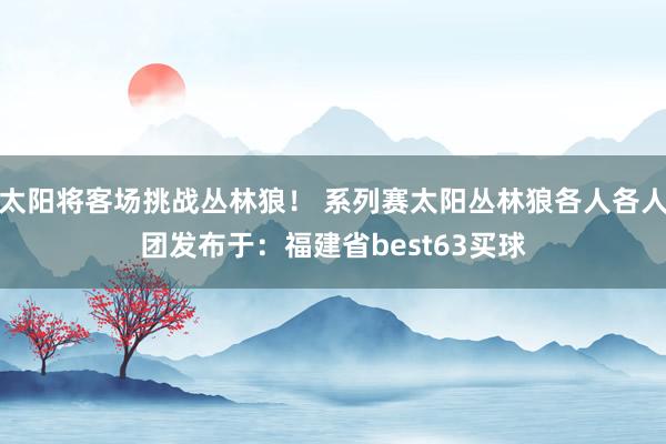 太阳将客场挑战丛林狼！ 系列赛太阳丛林狼各人各人团发布于：福建省best63买球