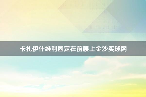 卡扎伊什维利固定在前腰上金沙买球网