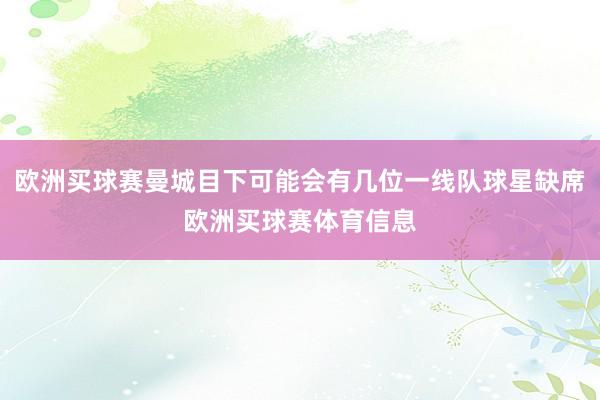 欧洲买球赛曼城目下可能会有几位一线队球星缺席欧洲买球赛体育信息