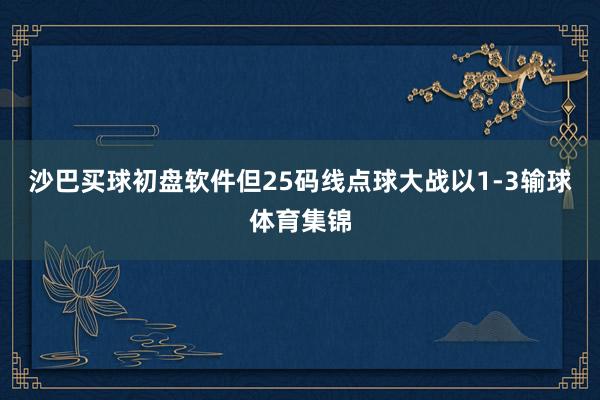 沙巴买球初盘软件但25码线点球大战以1-3输球体育集锦