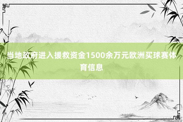 当地政府进入援救资金1500余万元欧洲买球赛体育信息