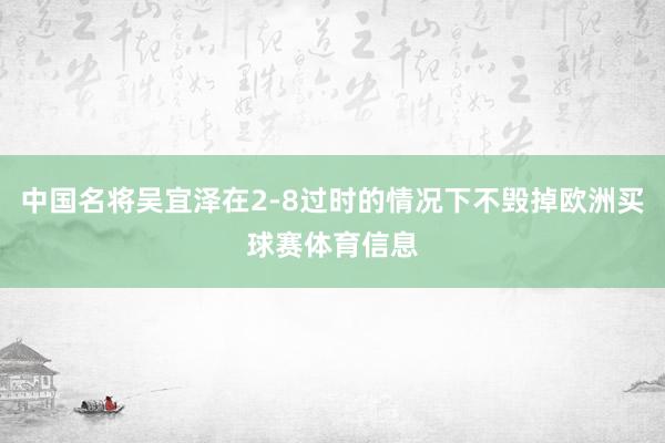 中国名将吴宜泽在2-8过时的情况下不毁掉欧洲买球赛体育信息