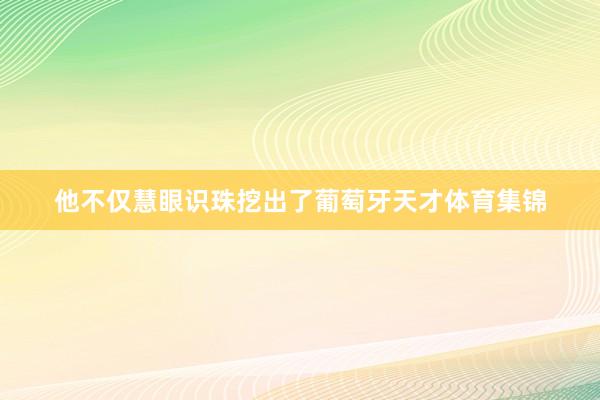 他不仅慧眼识珠挖出了葡萄牙天才体育集锦