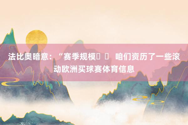 法比奥暗意：“赛季规模☑️ 咱们资历了一些滚动欧洲买球赛体育信息