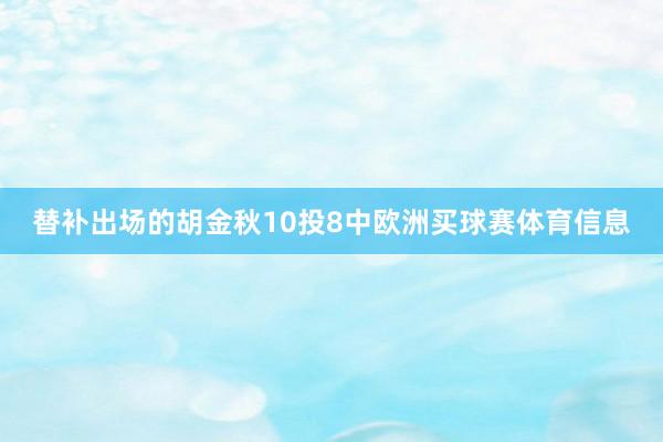 替补出场的胡金秋10投8中欧洲买球赛体育信息