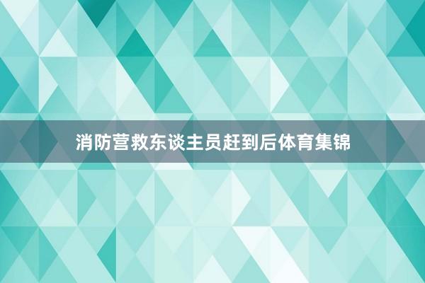 消防营救东谈主员赶到后体育集锦