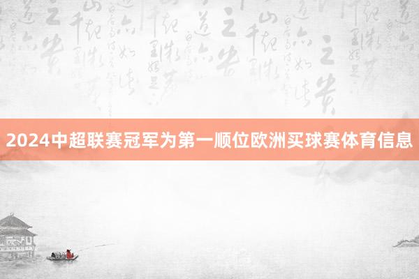 2024中超联赛冠军为第一顺位欧洲买球赛体育信息