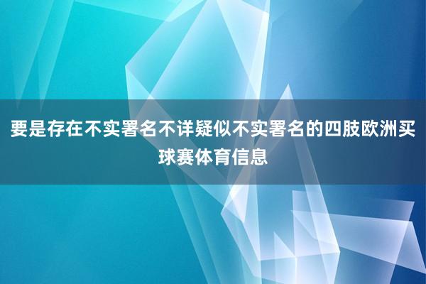 要是存在不实署名不详疑似不实署名的四肢欧洲买球赛体育信息