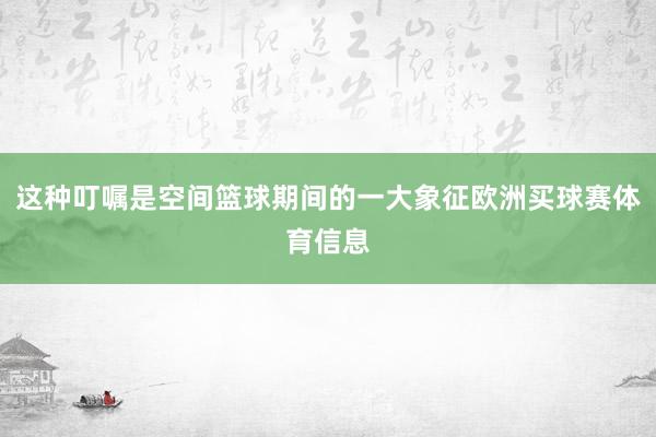 这种叮嘱是空间篮球期间的一大象征欧洲买球赛体育信息