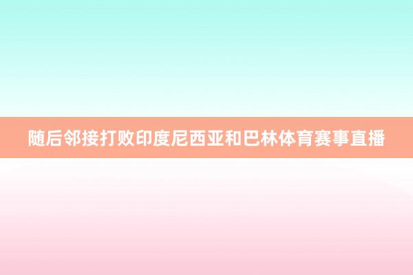 随后邻接打败印度尼西亚和巴林体育赛事直播