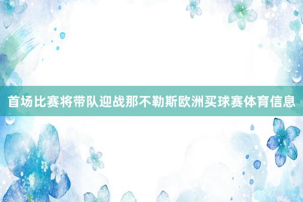 首场比赛将带队迎战那不勒斯欧洲买球赛体育信息