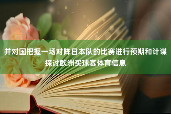 并对国把握一场对阵日本队的比赛进行预期和计谋探讨欧洲买球赛体育信息