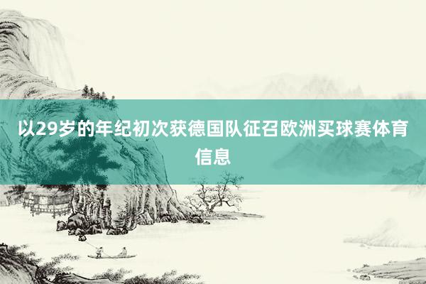 以29岁的年纪初次获德国队征召欧洲买球赛体育信息