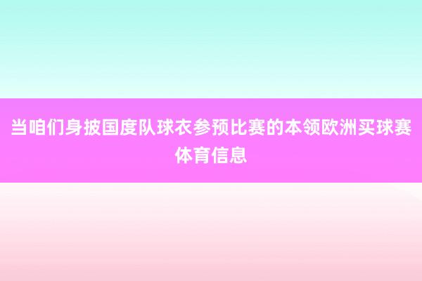 当咱们身披国度队球衣参预比赛的本领欧洲买球赛体育信息