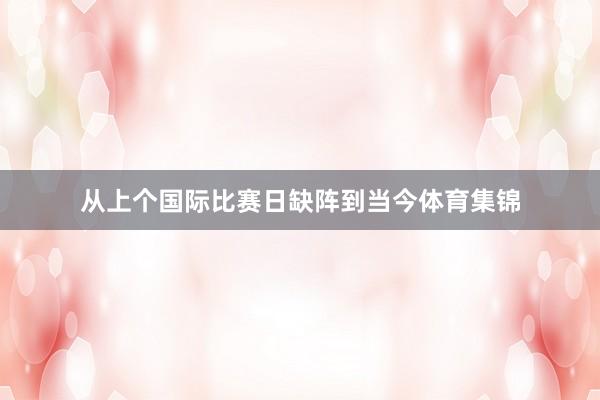 从上个国际比赛日缺阵到当今体育集锦