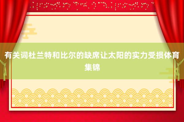 有关词杜兰特和比尔的缺席让太阳的实力受损体育集锦