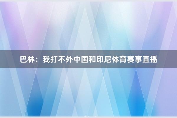 巴林：我打不外中国和印尼体育赛事直播