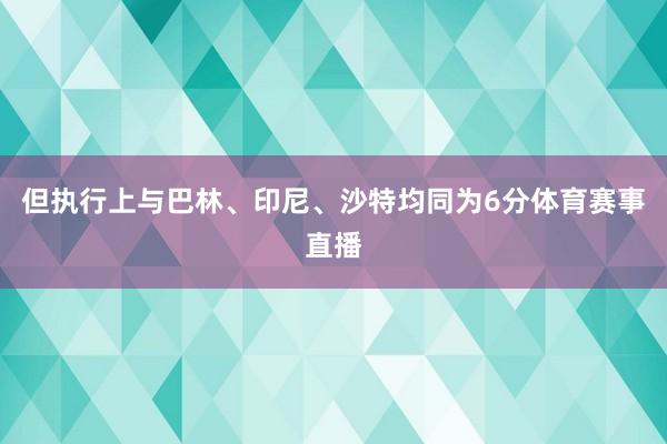 但执行上与巴林、印尼、沙特均同为6分体育赛事直播