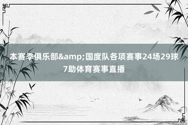 本赛季俱乐部&国度队各项赛事24场29球7助体育赛事直播