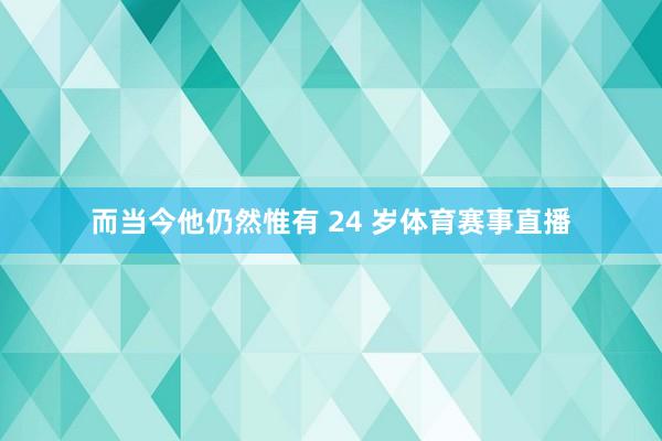 而当今他仍然惟有 24 岁体育赛事直播