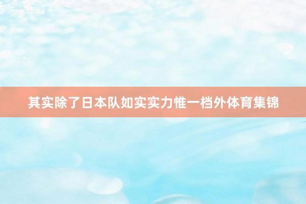 其实除了日本队如实实力惟一档外体育集锦