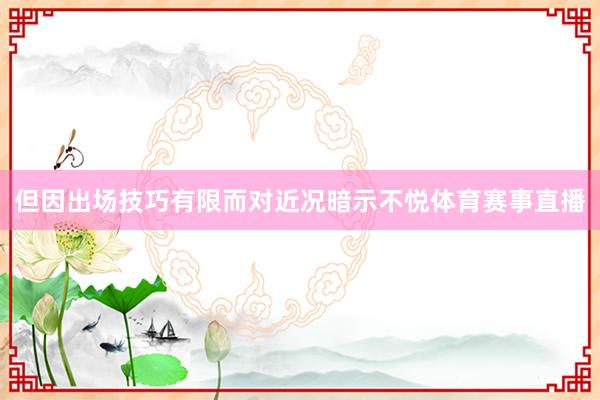 但因出场技巧有限而对近况暗示不悦体育赛事直播