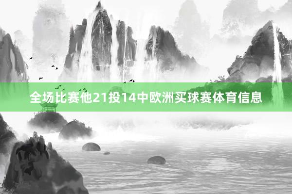 全场比赛他21投14中欧洲买球赛体育信息