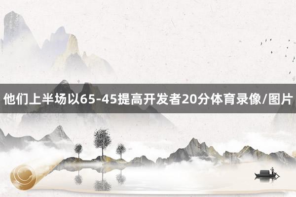 他们上半场以65-45提高开发者20分体育录像/图片