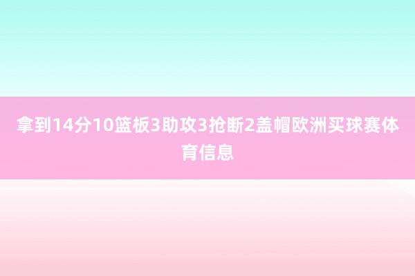 拿到14分10篮板3助攻3抢断2盖帽欧洲买球赛体育信息