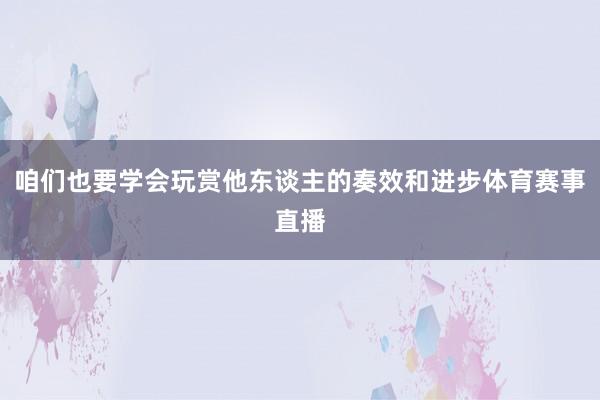 咱们也要学会玩赏他东谈主的奏效和进步体育赛事直播