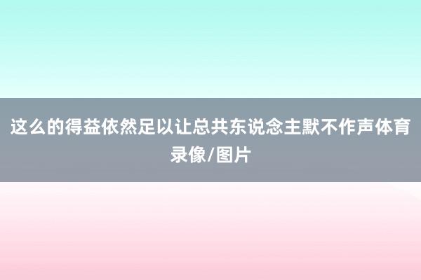 这么的得益依然足以让总共东说念主默不作声体育录像/图片