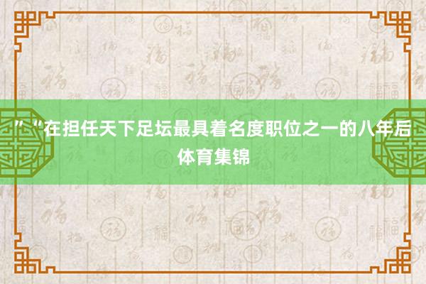 ”“在担任天下足坛最具着名度职位之一的八年后体育集锦