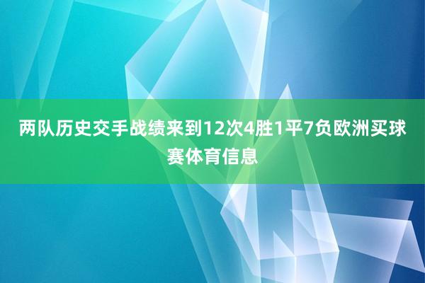 两队历史交手战绩来到12次4胜1平7负欧洲买球赛体育信息