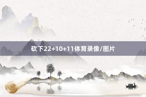 砍下22+10+11体育录像/图片