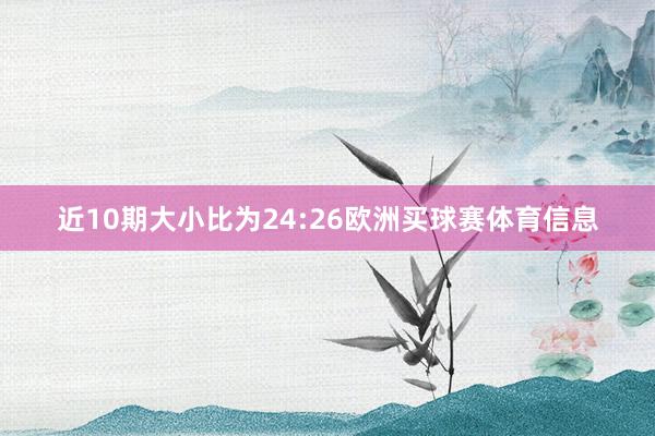 近10期大小比为24:26欧洲买球赛体育信息