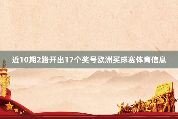 近10期2路开出17个奖号欧洲买球赛体育信息