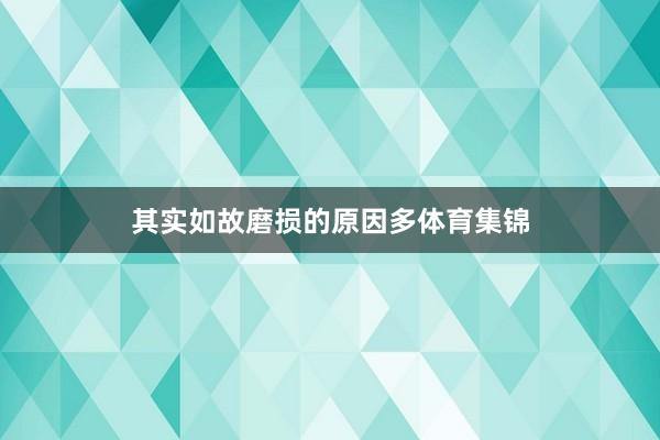 其实如故磨损的原因多体育集锦