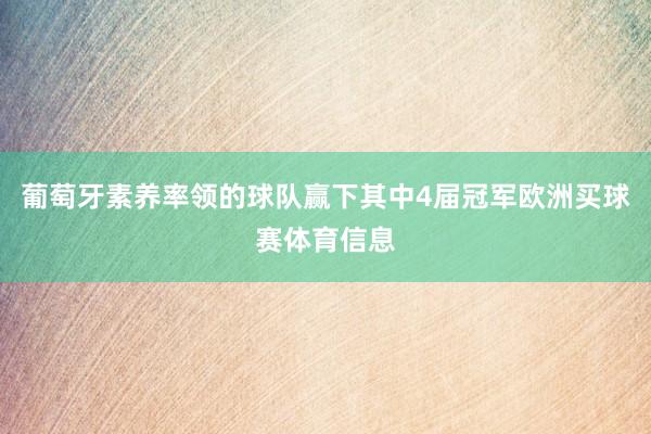 葡萄牙素养率领的球队赢下其中4届冠军欧洲买球赛体育信息