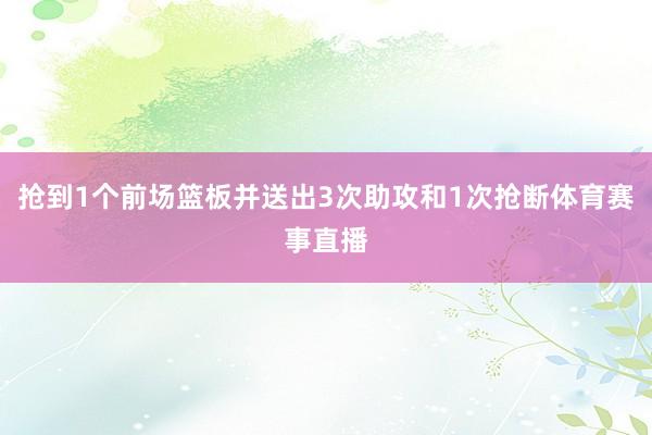 抢到1个前场篮板并送出3次助攻和1次抢断体育赛事直播