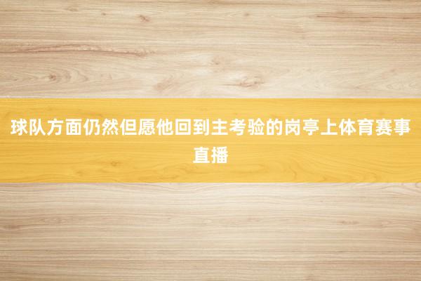 球队方面仍然但愿他回到主考验的岗亭上体育赛事直播