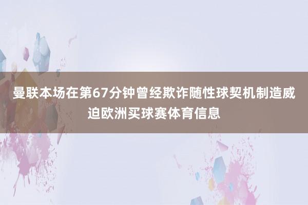 曼联本场在第67分钟曾经欺诈随性球契机制造威迫欧洲买球赛体育信息