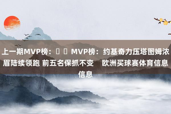 上一期MVP榜：⭐️MVP榜：约基奇力压塔图姆浓眉陆续领跑 前五名保抓不变    欧洲买球赛体育信息