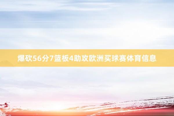 爆砍56分7篮板4助攻欧洲买球赛体育信息