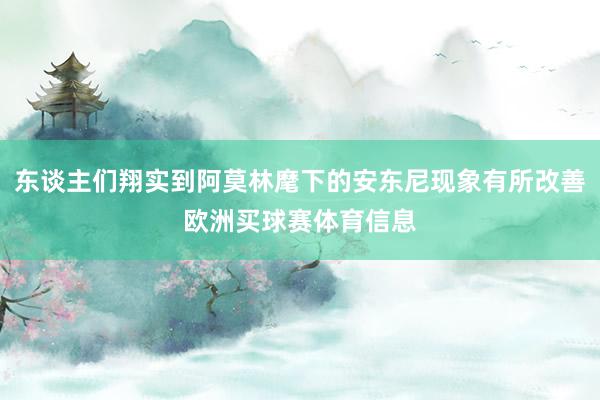 东谈主们翔实到阿莫林麾下的安东尼现象有所改善欧洲买球赛体育信息