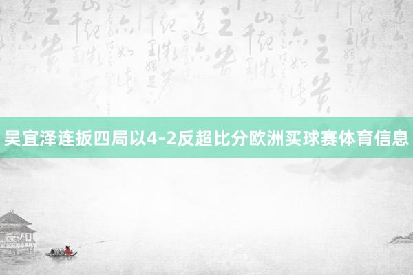 吴宜泽连扳四局以4-2反超比分欧洲买球赛体育信息