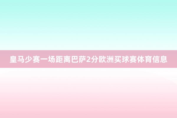 皇马少赛一场距离巴萨2分欧洲买球赛体育信息