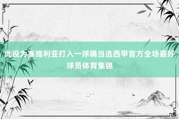 此役为塞维利亚打入一球确当选西甲官方全场最好球员体育集锦